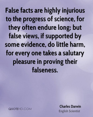 False facts are highly injurious to the progress of science, for they ...