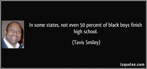 ... not even 50 percent of black boys finish high school. - Tavis Smiley