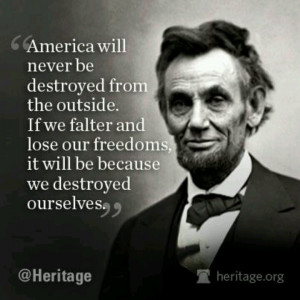 ... freedoms, it will be because we destroyed ourselves. Abraham Lincoln