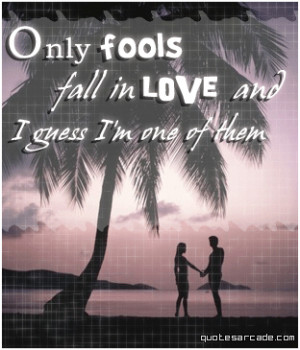 Only fools fall in love and i guess i'm of them