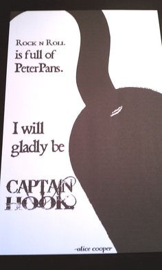 Rock n roll is full of Peter Pans. I will gladly be Captain Hook ...