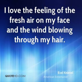 ... of the fresh air on my face and the wind blowing through my hair