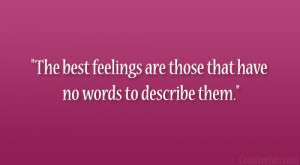 The best feelings are those that have no words to describe them.”