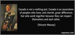 Canada is not a melting-pot. Canada is an association of peoples who ...