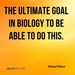 Michael Ellison - the ultimate goal in biology to be able to do this.