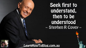 ... Seek first to understand, then to be understood” ~ Stephen R Covey