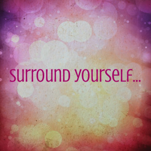 Surround Yourself…