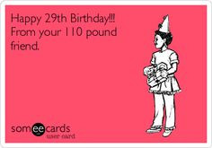 Happy 29th Birthday!!! From your 110 pound friend. More