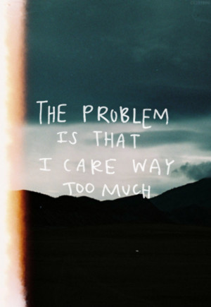 The problem is that I care way too much
