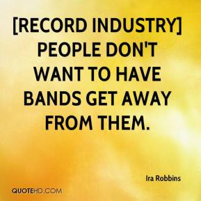 Record industry] people don't want to have bands get away from them.