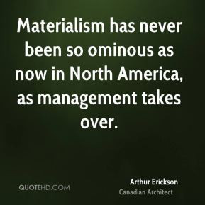 Arthur Erickson - Materialism has never been so ominous as now in ...