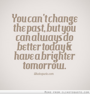 ... past, but you can always do better today and have a brighter tomorrow