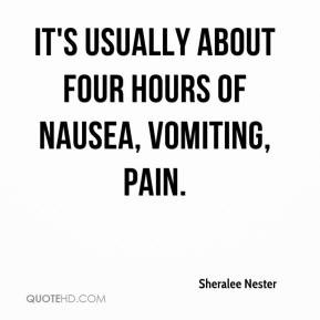 ... Nester - It's usually about four hours of nausea, vomiting, pain