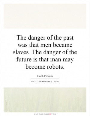 The danger of the past was that men became slaves. The danger of the ...