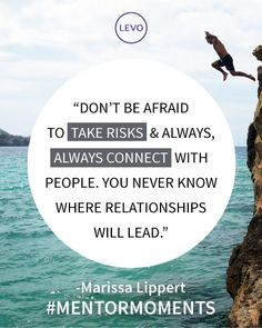 Don't be afraid to take risks, and always connect with people. You ...