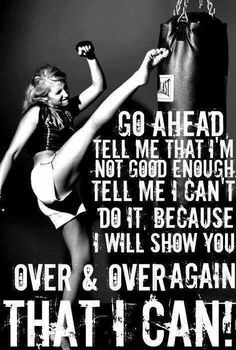 Go ahead, tell me that I’m not good enough. Tell me I can’t do it ...