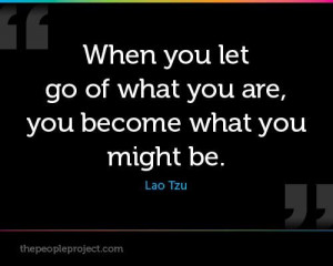 ... let go of what you are, you become what you might be. ~ Lao Tzu #