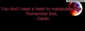 ... need a heart to manipulate one. remember that.- xaldin , Pictures