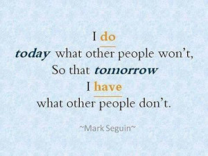 do today what other people won’t, so that tomorrow I have what ...