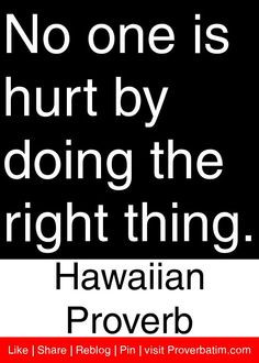 ... is hurt by doing the right thing. - Hawaiian Proverb #proverbs #quotes