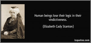 ... lose their logic in their vindictiveness. - Elizabeth Cady Stanton