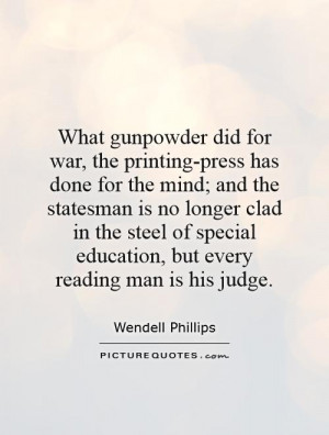 ... gunpowder did for war the printing press has done for the mind and the