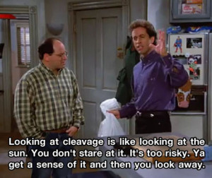 ... like looking at the sun You don t stare at it It s too risky Seinfeld