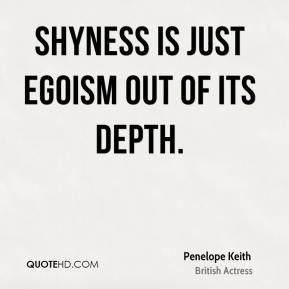 Penelope Keith - Shyness is just egoism out of its depth.