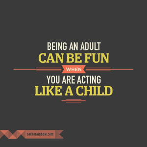 Being_an_adult can be fun when you are acting like a child