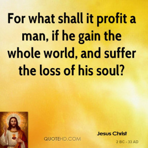 For what shall it profit a man, if he gain the whole world, and suffer ...