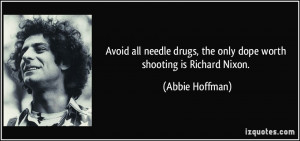 ... drugs, the only dope worth shooting is Richard Nixon. - Abbie Hoffman