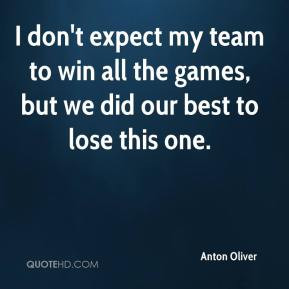 Anton Oliver - I don't expect my team to win all the games, but we did ...