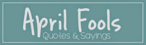 April Fools Day Quotes and Sayings