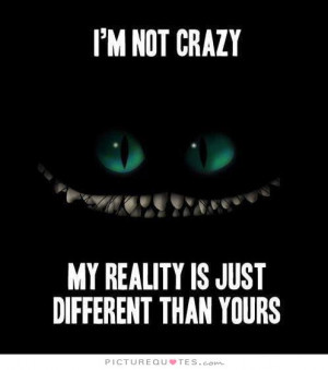 ... not crazy. My reality is just different than yours Picture Quote #1