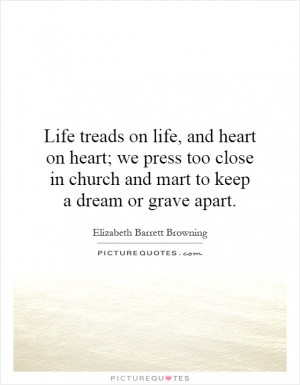 Life treads on life, and heart on heart; we press too close in church ...
