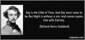 Day is the Child of Time, And Day must cease to be: But Night is ...