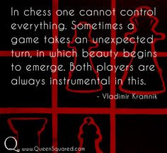 Chess Quotes. In chess one cannot control everything. Sometimes a game ...