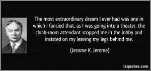 ... lobby and insisted on my leaving my legs behind me. - Jerome K. Jerome