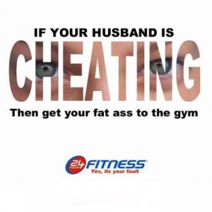 If Your Husband Is Cheating Then Get Your Fat Ass To The Gym