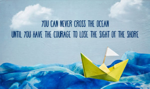 ... courage to lose the sight of the shore.” – Christopher Columbus