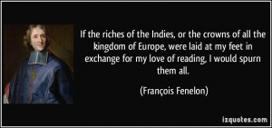 ... for my love of reading, I would spurn them all. - François Fenelon