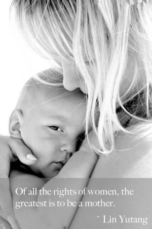 Of All The Rights Of Women, The Greatest Is To Be A Mother.