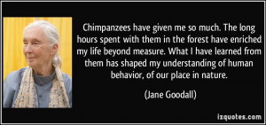 ... understanding of human behavior, of our place in nature. - Jane