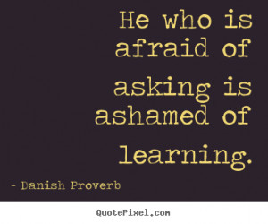 Quotes about inspirational - He who is afraid of asking is ashamed of ...