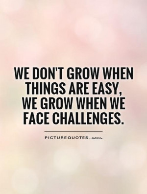... when things are easy, we grow when we face challenges Picture Quote #1