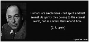 ... to the eternal world, but as animals they inhabit time. - C. S. Lewis