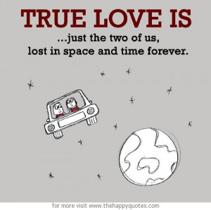 True Love is, just the two of us, lost in space and time forever.