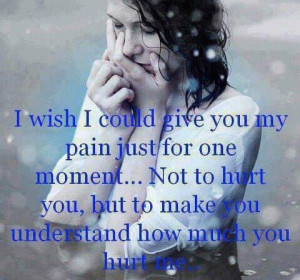 wish I could give you my pain just for one moment..... not to hurt ...