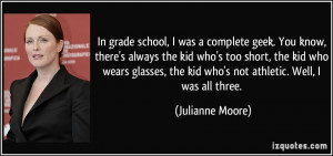 In grade school, I was a complete geek. You know, there's always the ...