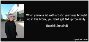 up in the Bronx, you don't get fed up too easily. - Daniel Libeskind ...